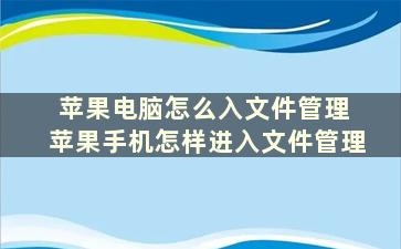 苹果电脑怎么入文件管理 苹果手机怎样进入文件管理